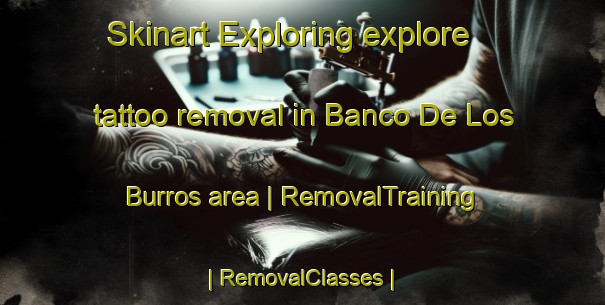 Skinart Exploring explore tattoo removal in Banco De Los Burros area | RemovalTraining | RemovalClasses | SkinartTraining-Colombia